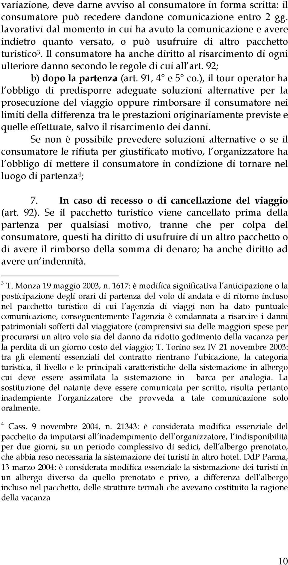 Il consumatore ha anche diritto al risarcimento di ogni ulteriore danno secondo le regole di cui all art. 92; b) dopo la partenza (art. 91, 4 e 5 co.