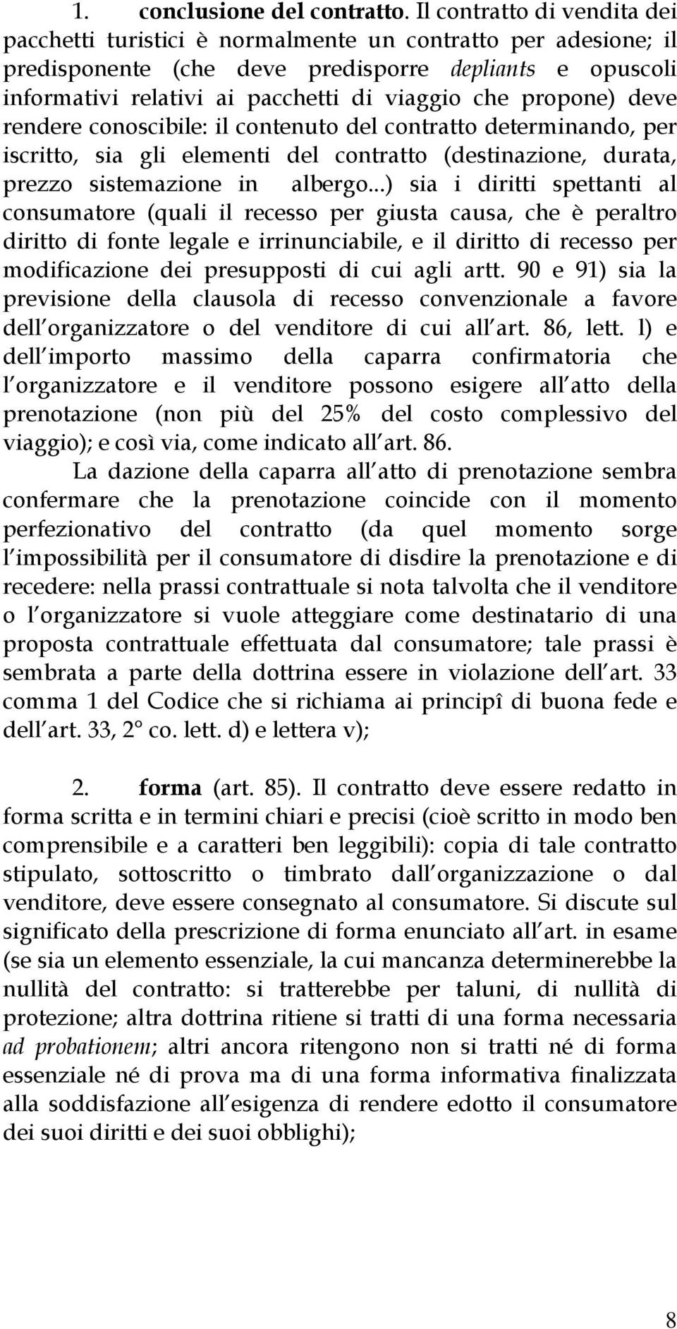 propone) deve rendere conoscibile: il contenuto del contratto determinando, per iscritto, sia gli elementi del contratto (destinazione, durata, prezzo sistemazione in albergo.