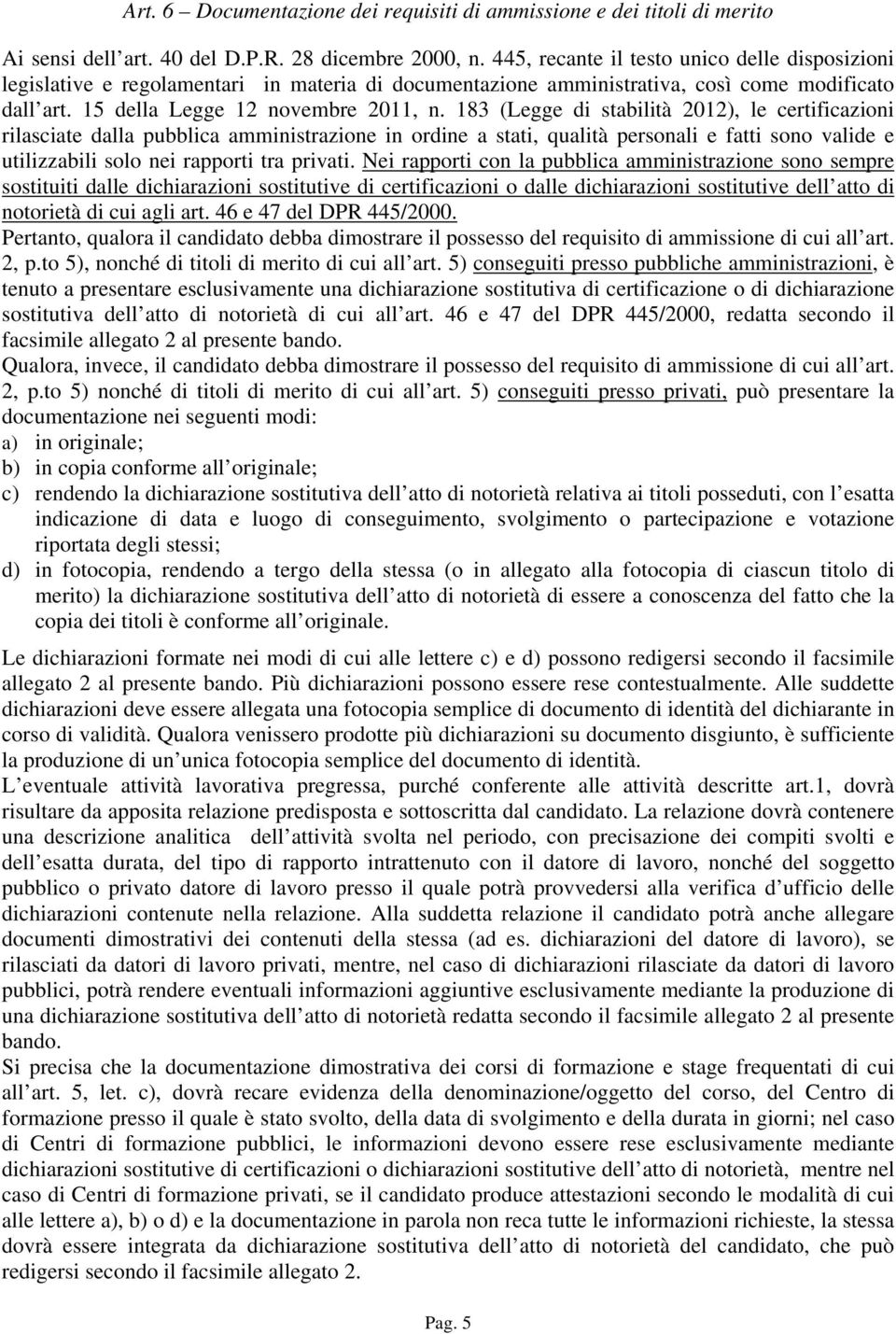 183 (Legge di stabilità 2012), le certificazioni rilasciate dalla pubblica amministrazione in ordine a stati, qualità personali e fatti sono valide e utilizzabili solo nei rapporti tra privati.