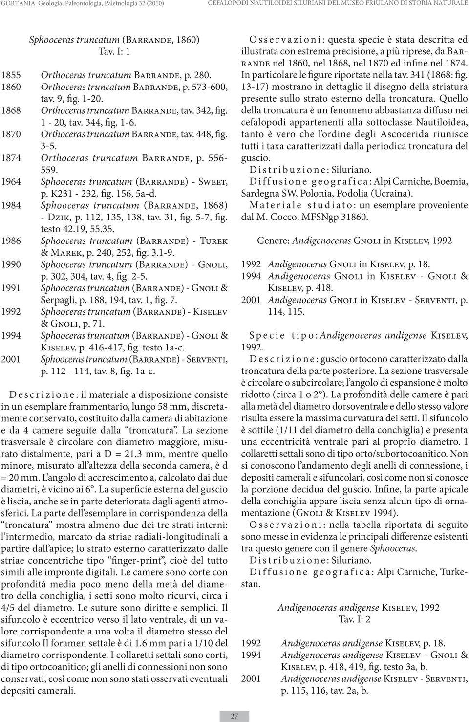 1870 Orthoceras truncatum Barrande, tav. 448, fig. 3-5. 1874 Orthoceras truncatum Barrande, p. 556-559. 1964 Sphooceras truncatum (Barrande) - Sweet, p. K231-232, fig. 156, 5a-d.