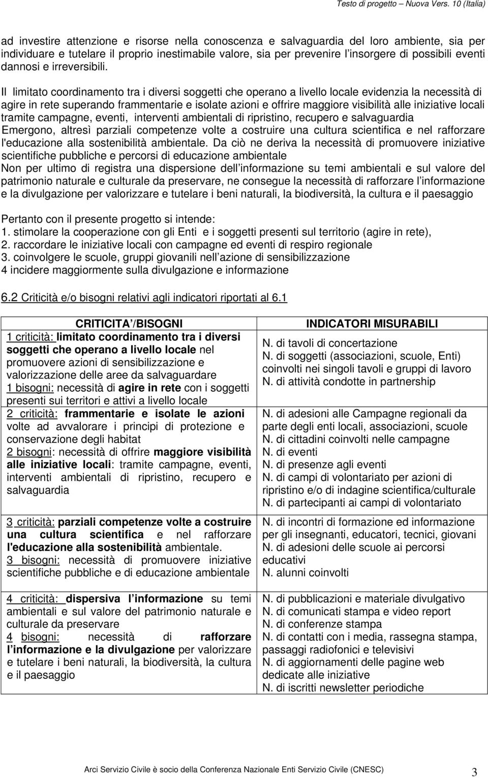 Il limitato coordinamento tra i diversi soggetti che operano a livello locale evidenzia la necessità di agire in rete superando frammentarie e isolate azioni e offrire maggiore visibilità alle