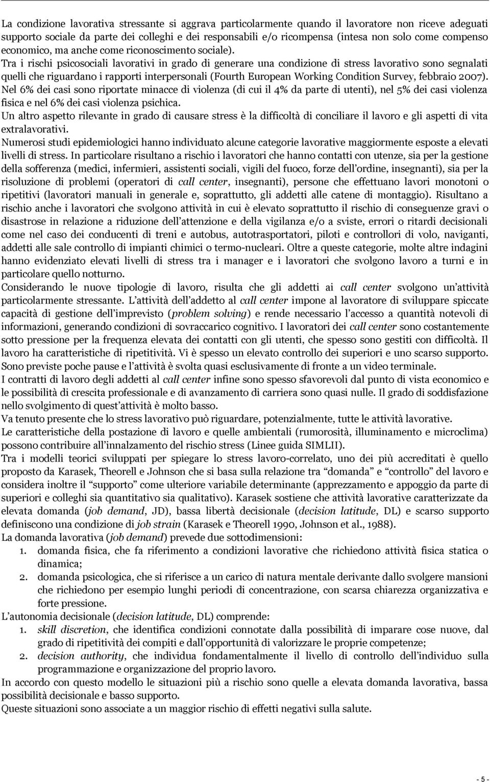 Tra i rischi psicosociali lavorativi in grado di generare una condizione di stress lavorativo sono segnalati quelli che riguardano i rapporti interpersonali (Fourth European Working Condition Survey,