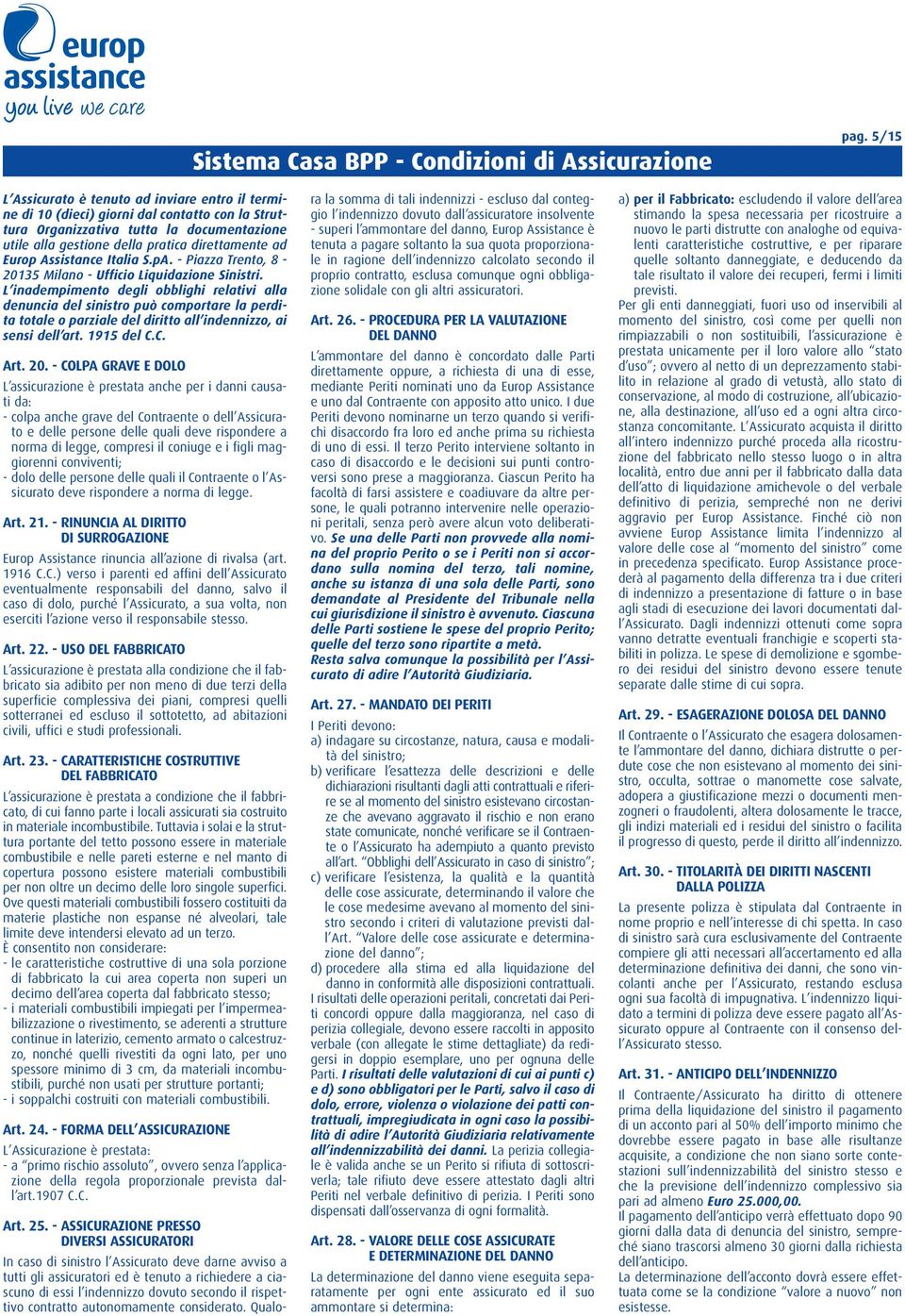 L inadempimento degli obblighi relativi alla denuncia del sinistro può comportare la perdita totale o parziale del diritto all indennizzo, ai sensi dell art. 1915 del C.C. Art. 20.