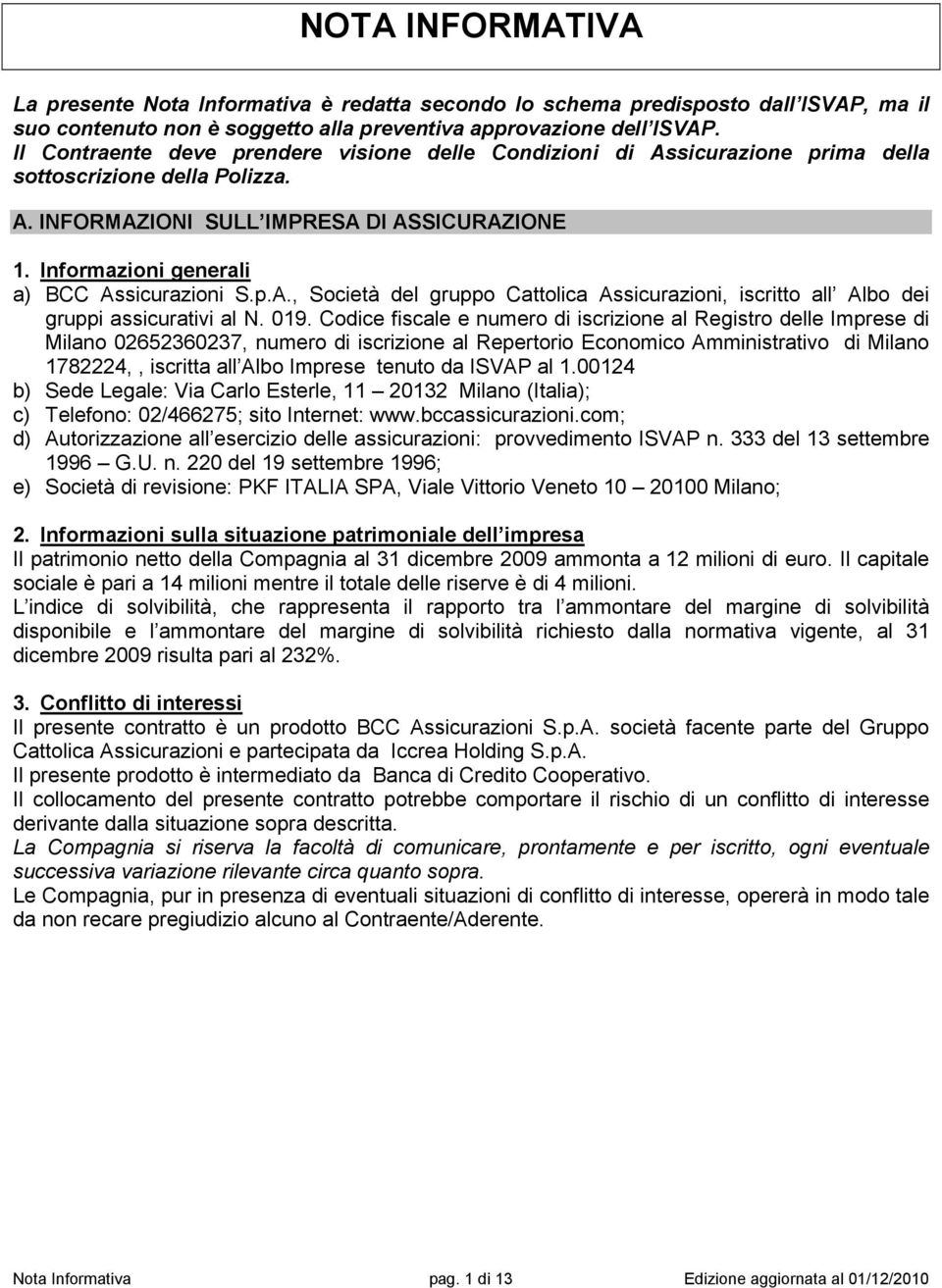 Informazioni generali a) BCC Assicurazioni S.p.A., Società del gruppo Cattolica Assicurazioni, iscritto all Albo dei gruppi assicurativi al N. 019.