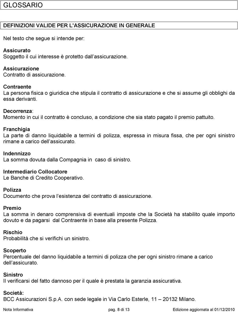 Decorrenza: Momento in cui il contratto è concluso, a condizione che sia stato pagato il premio pattuito.