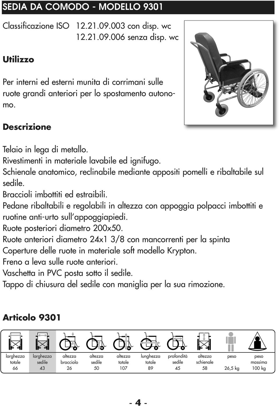 Schienale anatomico, reclinabile mediante appositi pomelli e ribaltabile sul. Braccioli imbottiti ed estraibili.