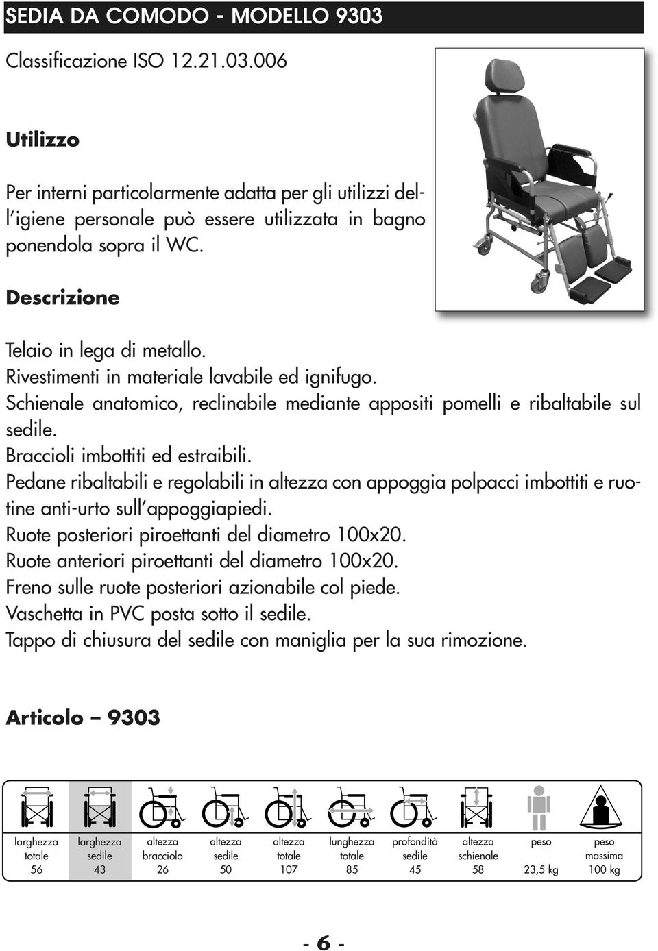 Pedane ribaltabili e regolabili in con appoggia polpacci imbottiti e ruotine anti-urto sull appoggiapiedi. Ruote posteriori piroettanti del diametro 100x20.