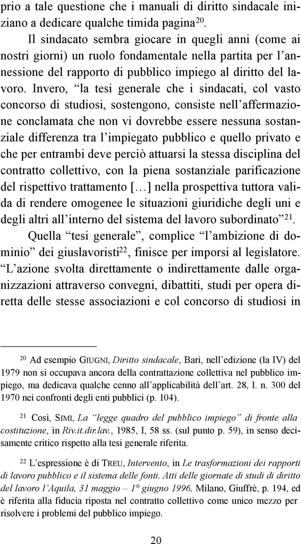 Invero, la tesi generale che i sindacati, col vasto concorso di studiosi, sostengono, consiste nell affermazione conclamata che non vi dovrebbe essere nessuna sostanziale differenza tra l impiegato