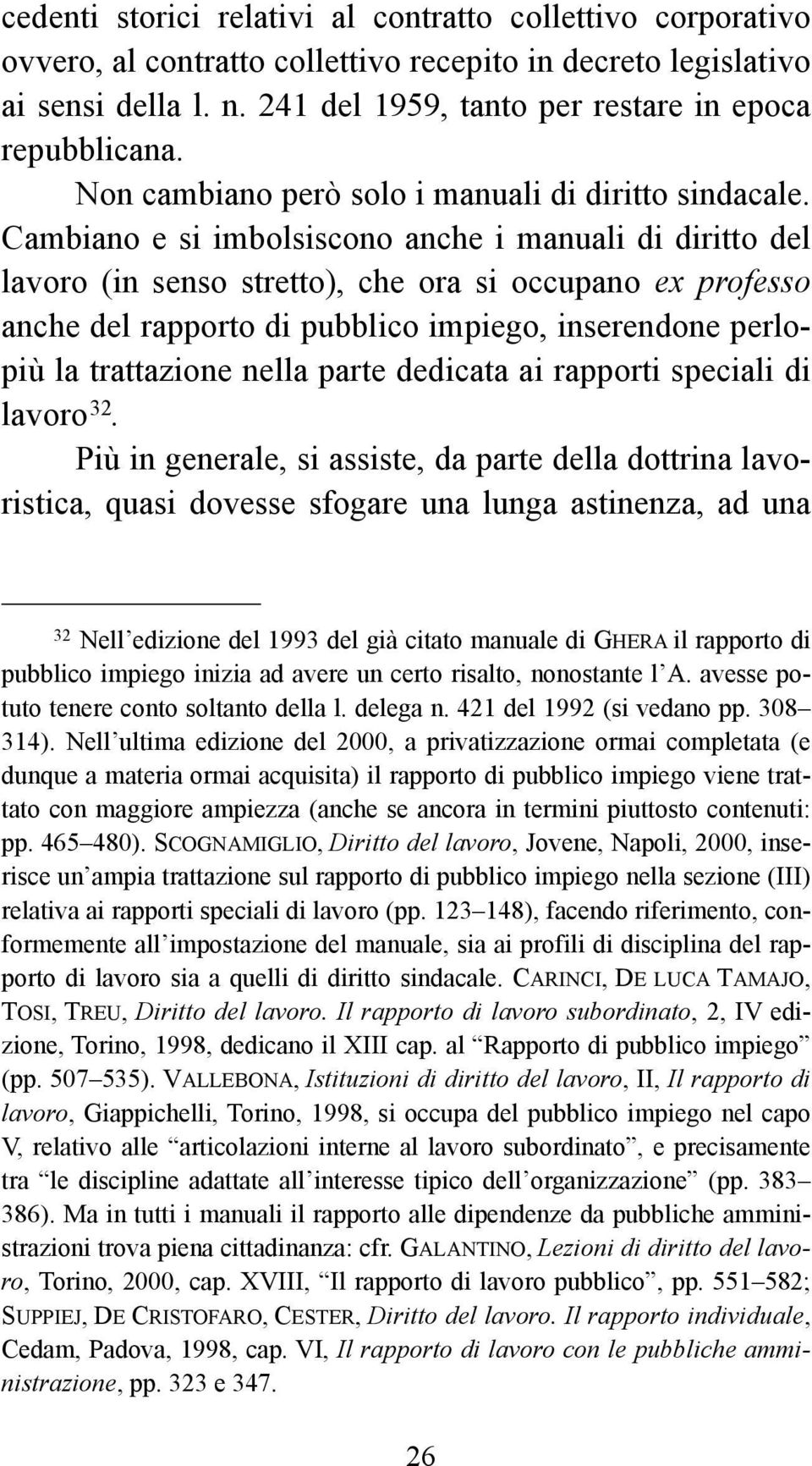 Cambiano e si imbolsiscono anche i manuali di diritto del lavoro (in senso stretto), che ora si occupano ex professo anche del rapporto di pubblico impiego, inserendone perlopiù la trattazione nella