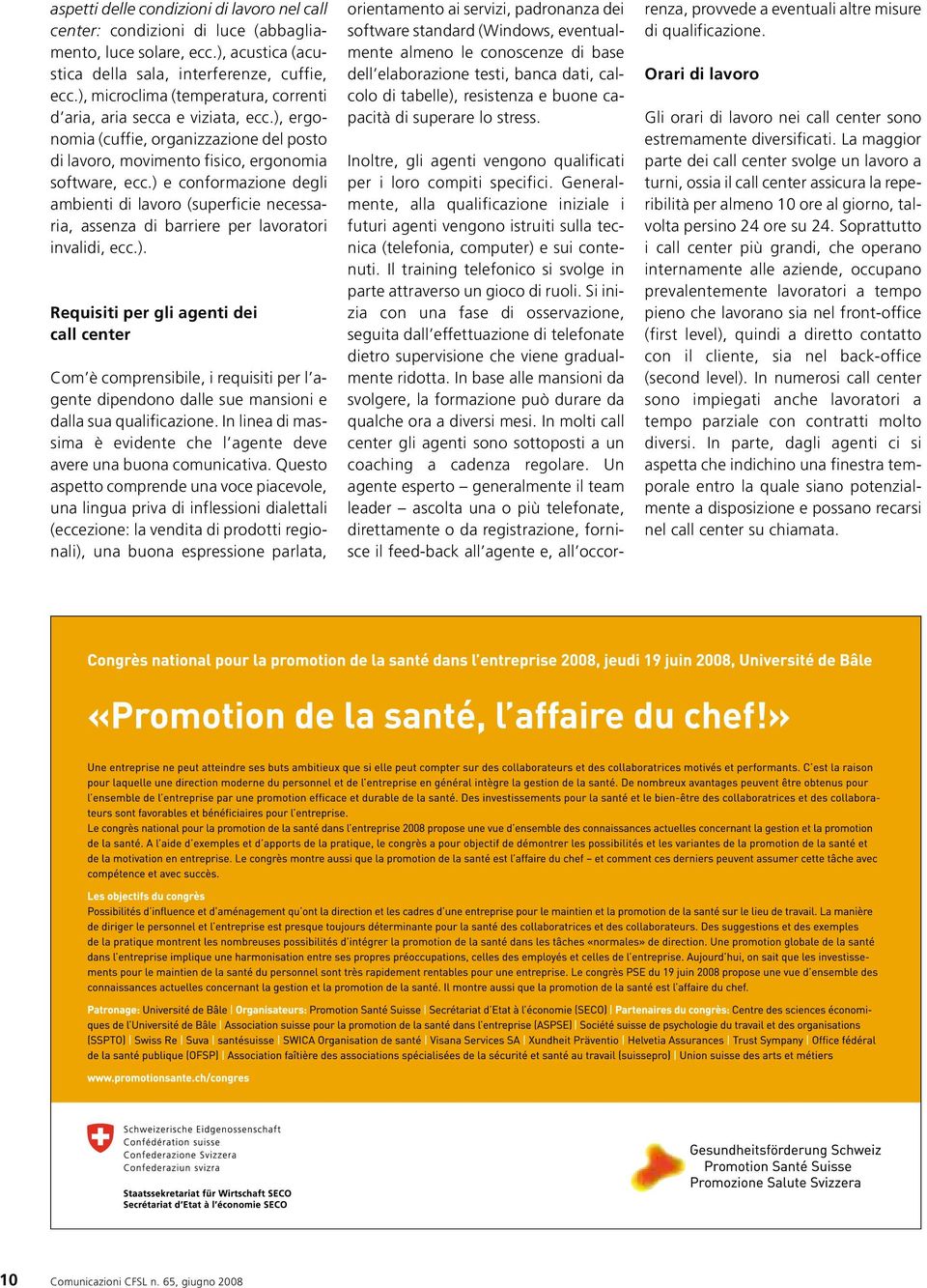 ) econformazione degli ambienti di lavoro (superficie necessaria, assenza di barriere per lavoratori invalidi, ecc.). Requisiti per gli agenti dei call center Com è comprensibile, irequisiti per l agente dipendono dalle sue mansioni e dalla sua qualificazione.