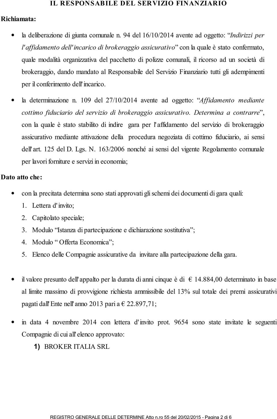 comunali, il ricorso ad un società di brokeraggio, dando mandato al Responsabile del Servizio Finanziario tutti gli adempimenti per il conferimento dell' incarico. la determinazione n.