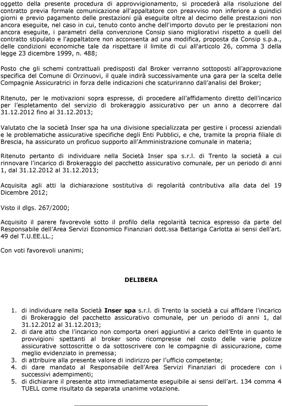 parametri della convenzione Consip siano migliorativi rispetto a quelli del contratto stipulato e l'appaltatore non acconsenta ad una modifica, proposta da Consip s.p.a., delle condizioni economiche tale da rispettare il limite di cui all'articolo 26, comma 3 della legge 23 dicembre 1999, n.