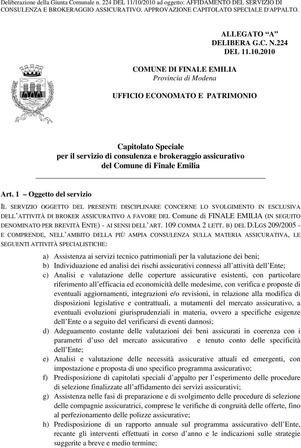 1 Oggetto del servizio IL SERVIZIO OGGETTO DEL PRESENTE DISCIPLINARE CONCERNE LO SVOLGIMENTO IN ESCLUSIVA DELL ATTIVITÀ DI BROKER ASSICURATIVO A FAVORE DEL Comune di FINALE EMILIA (IN SEGUITO