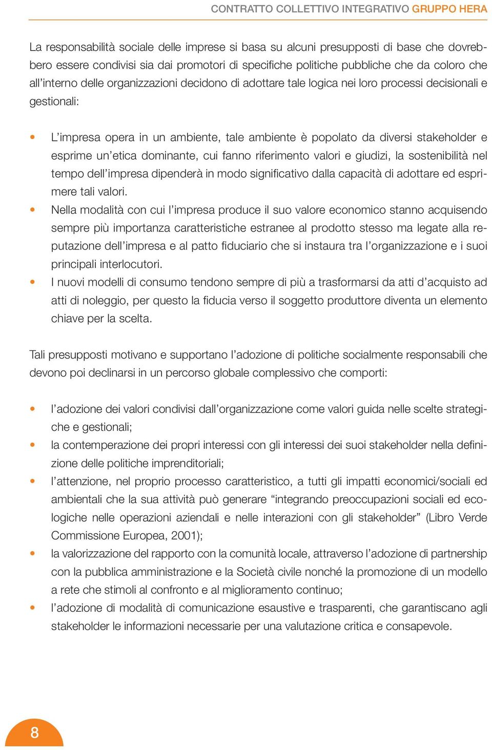 diversi stakeholder e esprime un etica dominante, cui fanno riferimento valori e giudizi, la sostenibilità nel tempo dell impresa dipenderà in modo significativo dalla capacità di adottare ed