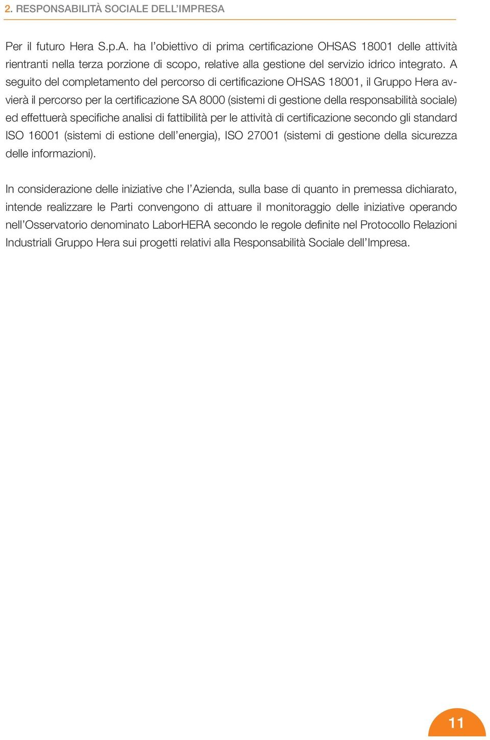 effettuerà specifiche analisi di fattibilità per le attività di certificazione secondo gli standard ISO 16001 (sistemi di estione dell energia), ISO 27001 (sistemi di gestione della sicurezza delle