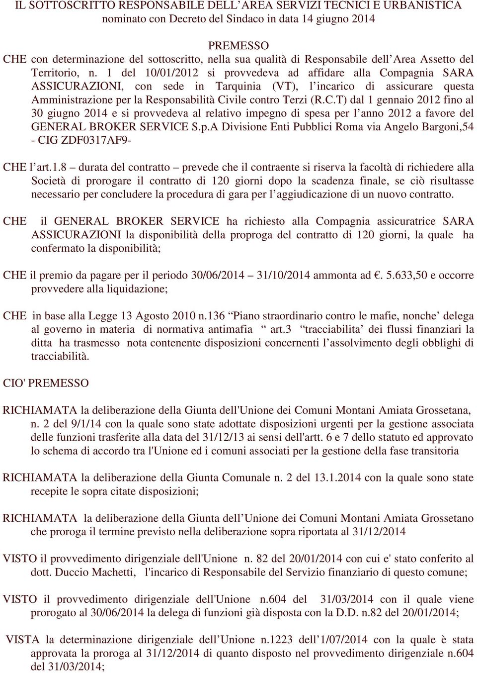 1 del 10/01/2012 si provvedeva ad affidare alla Compagnia SARA ASSICURAZIONI, con sede in Tarquinia (VT), l incarico di assicurare questa Amministrazione per la Responsabilità Civile contro Terzi (R.