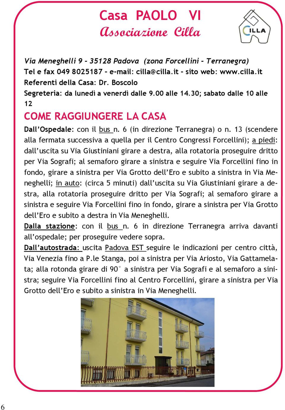 13 (scendere alla fermata successiva a quella per il Centro Congressi Forcellini); a piedi: dall uscita su Via Giustiniani girare a destra, alla rotatoria proseguire dritto per Via Sografi; al