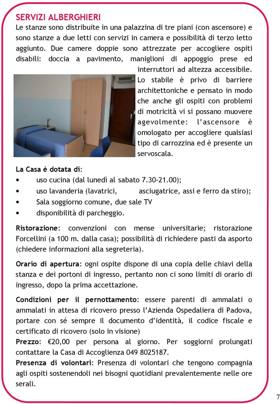 Lo stabile è privo di barriere architettoniche e pensato in modo che anche gli ospiti con problemi di motricità vi si possano muovere agevolmente: l ascensore è omologato per accogliere qualsiasi