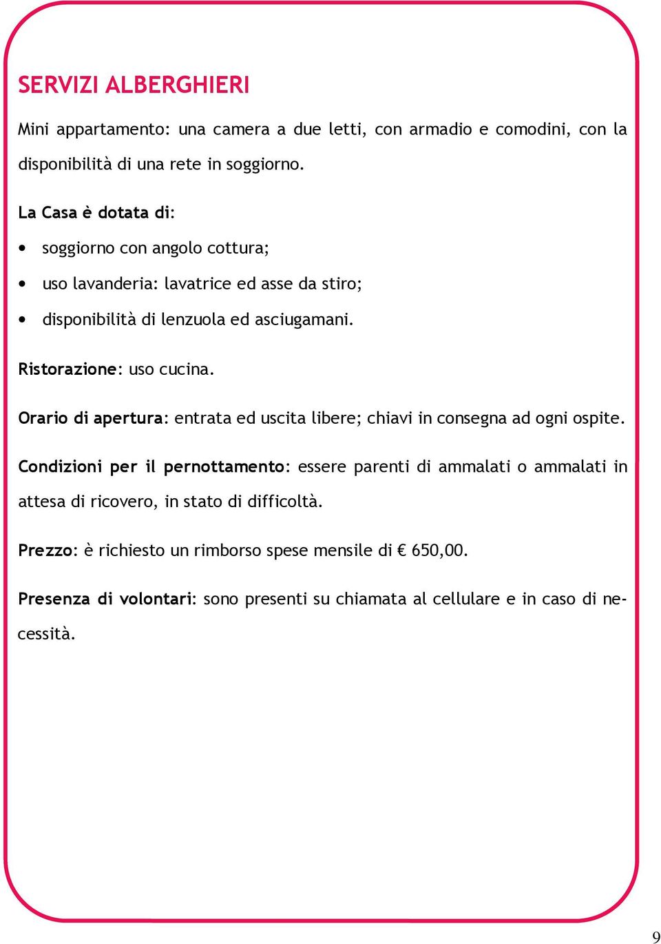 Ristorazione: uso cucina. Orario di apertura: entrata ed uscita libere; chiavi in consegna ad ogni ospite.