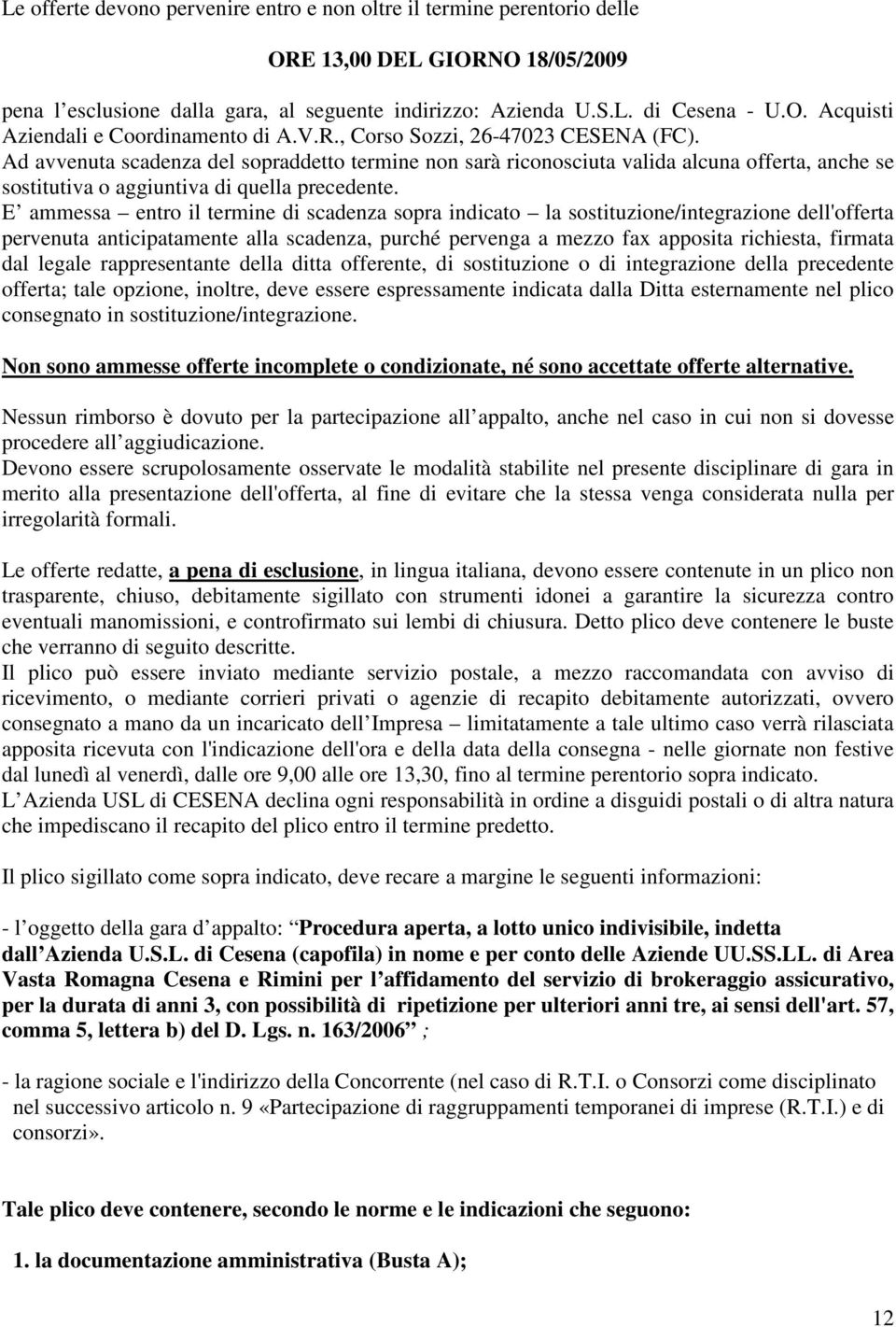 E ammessa entro il termine di scadenza sopra indicato la sostituzione/integrazione dell'offerta pervenuta anticipatamente alla scadenza, purché pervenga a mezzo fax apposita richiesta, firmata dal