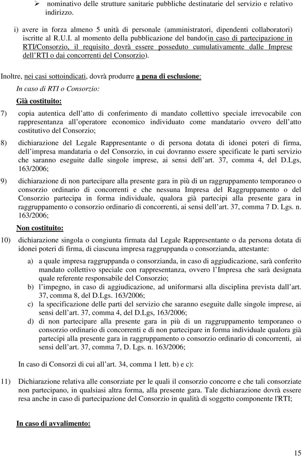 Inoltre, nei casi sottoindicati, dovrà produrre a pena di esclusione: In caso di RTI o Consorzio: Già costituito: 7) copia autentica dell atto di conferimento di mandato collettivo speciale