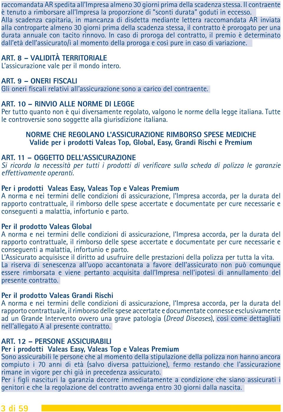 annuale con tacito rinnovo. In caso di proroga del contratto, il premio è determinato dall età dell assicurato/i al momento della proroga e così pure in caso di variazione. ART.