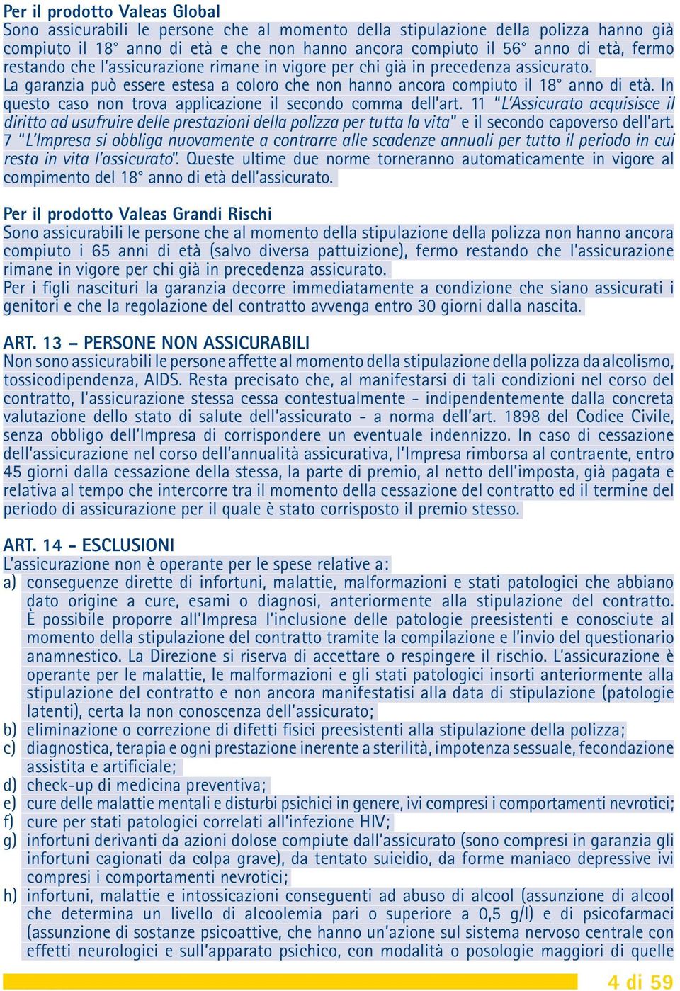 In questo caso non trova applicazione il secondo comma dell art. 11 L Assicurato acquisisce il diritto ad usufruire delle prestazioni della polizza per tutta la vita e il secondo capoverso dell art.