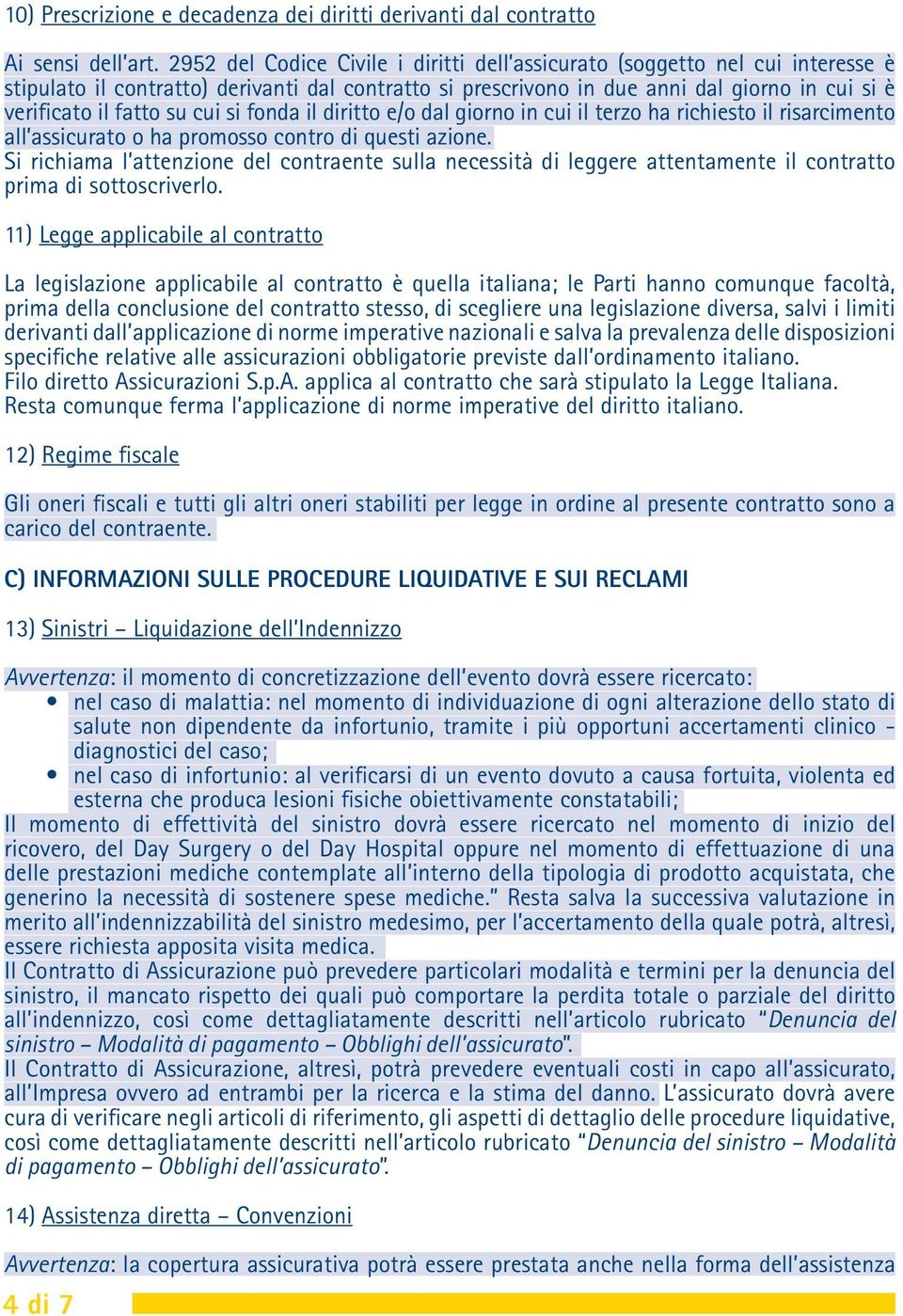 cui si fonda il diritto e/o dal giorno in cui il terzo ha richiesto il risarcimento all assicurato o ha promosso contro di questi azione.