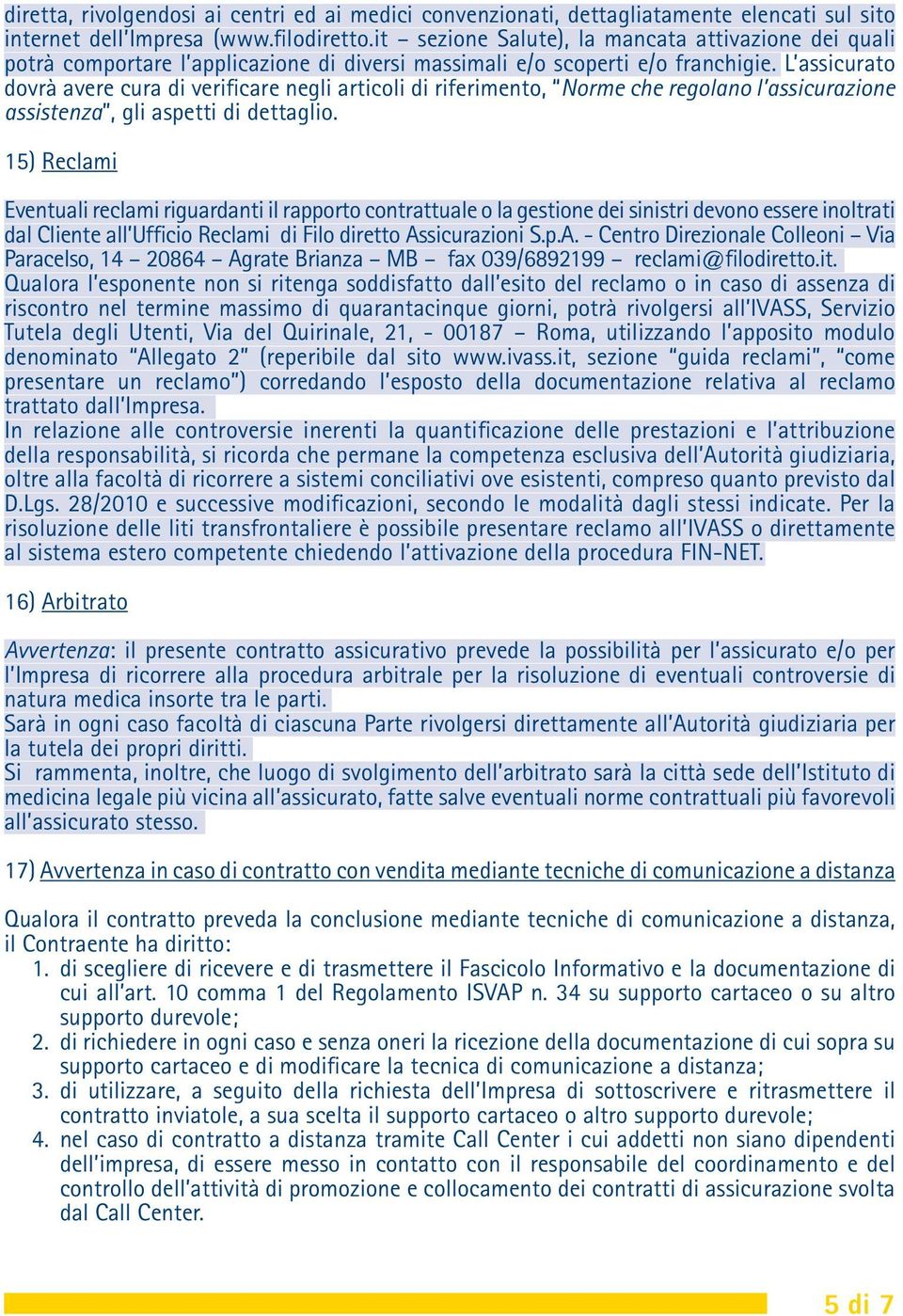 L assicurato dovrà avere cura di verificare negli articoli di riferimento, Norme che regolano l assicurazione assistenza, gli aspetti di dettaglio.