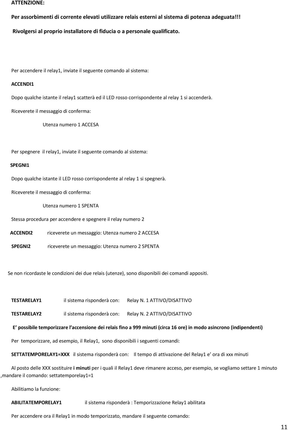 Riceverete il messaggio di conferma: Utenza numero 1 ACCESA Per spegnere il relay1, inviate il seguente comando al sistema: SPEGNI1 Dopo qualche istante il LED rosso corrispondente al relay 1 si