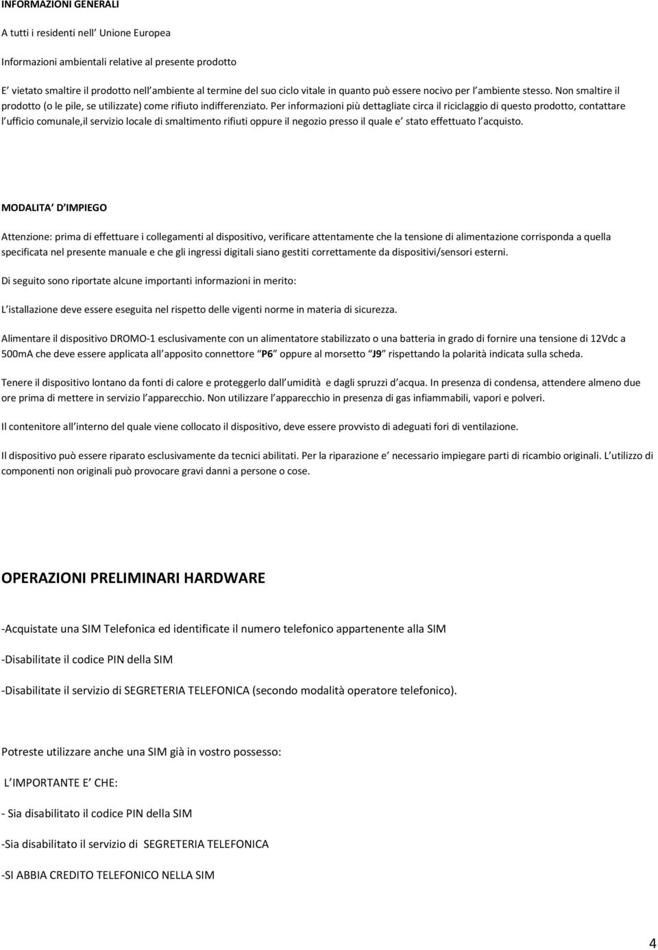 Per informazioni più dettagliate circa il riciclaggio di questo prodotto, contattare l ufficio comunale,il servizio locale di smaltimento rifiuti oppure il negozio presso il quale e stato effettuato