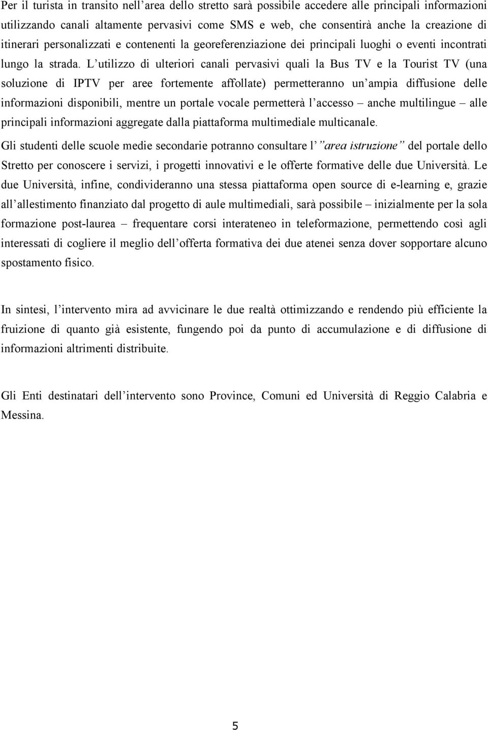 L utilizzo di ulteriori canali pervasivi quali la Bus TV e la Tourist TV (una soluzione di IPTV per aree fortemente affollate) permetteranno un ampia diffusione delle informazioni disponibili, mentre