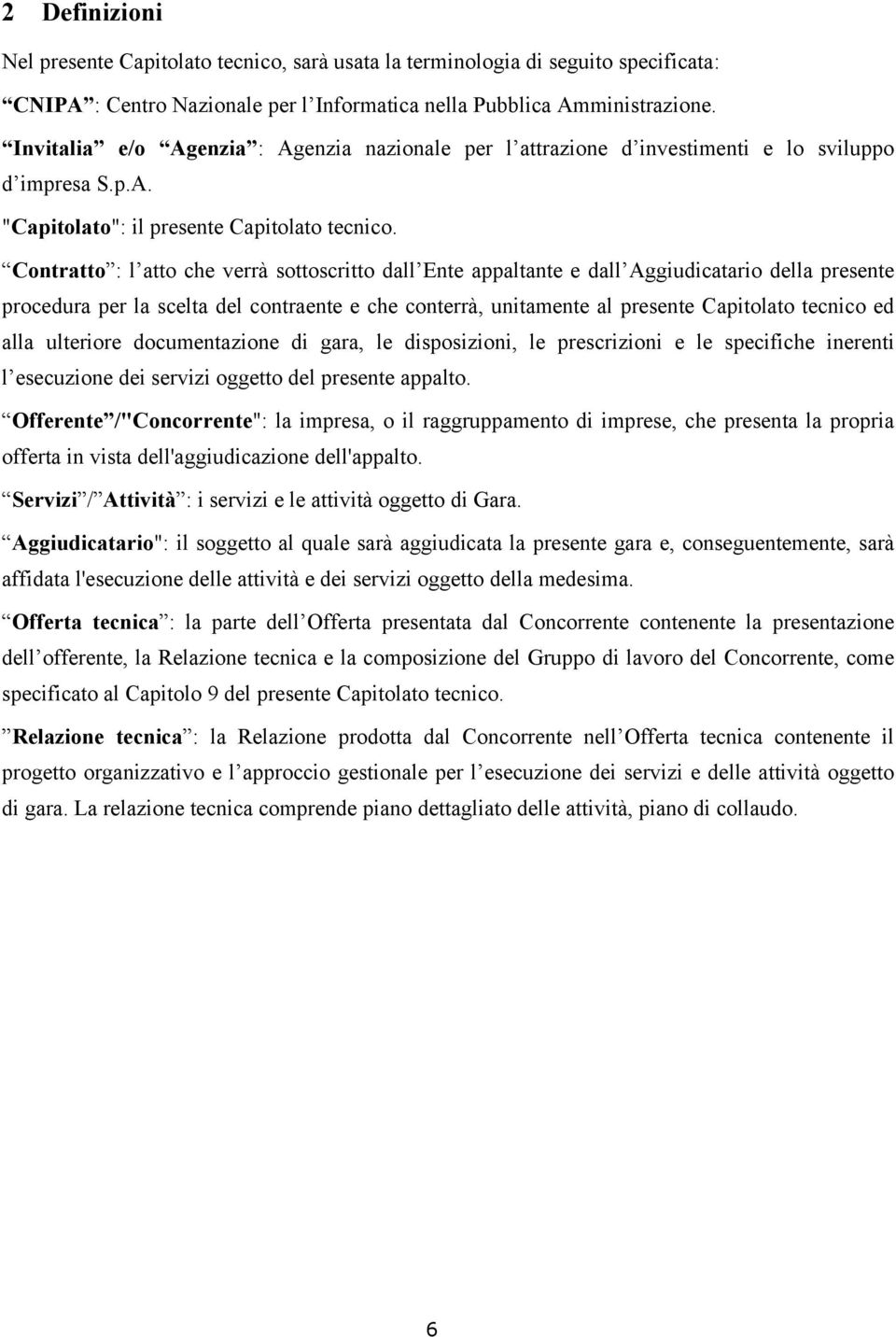 Contratto : l atto che verrà sottoscritto dall Ente appaltante e dall Aggiudicatario della presente procedura per la scelta del contraente e che conterrà, unitamente al presente Capitolato tecnico ed