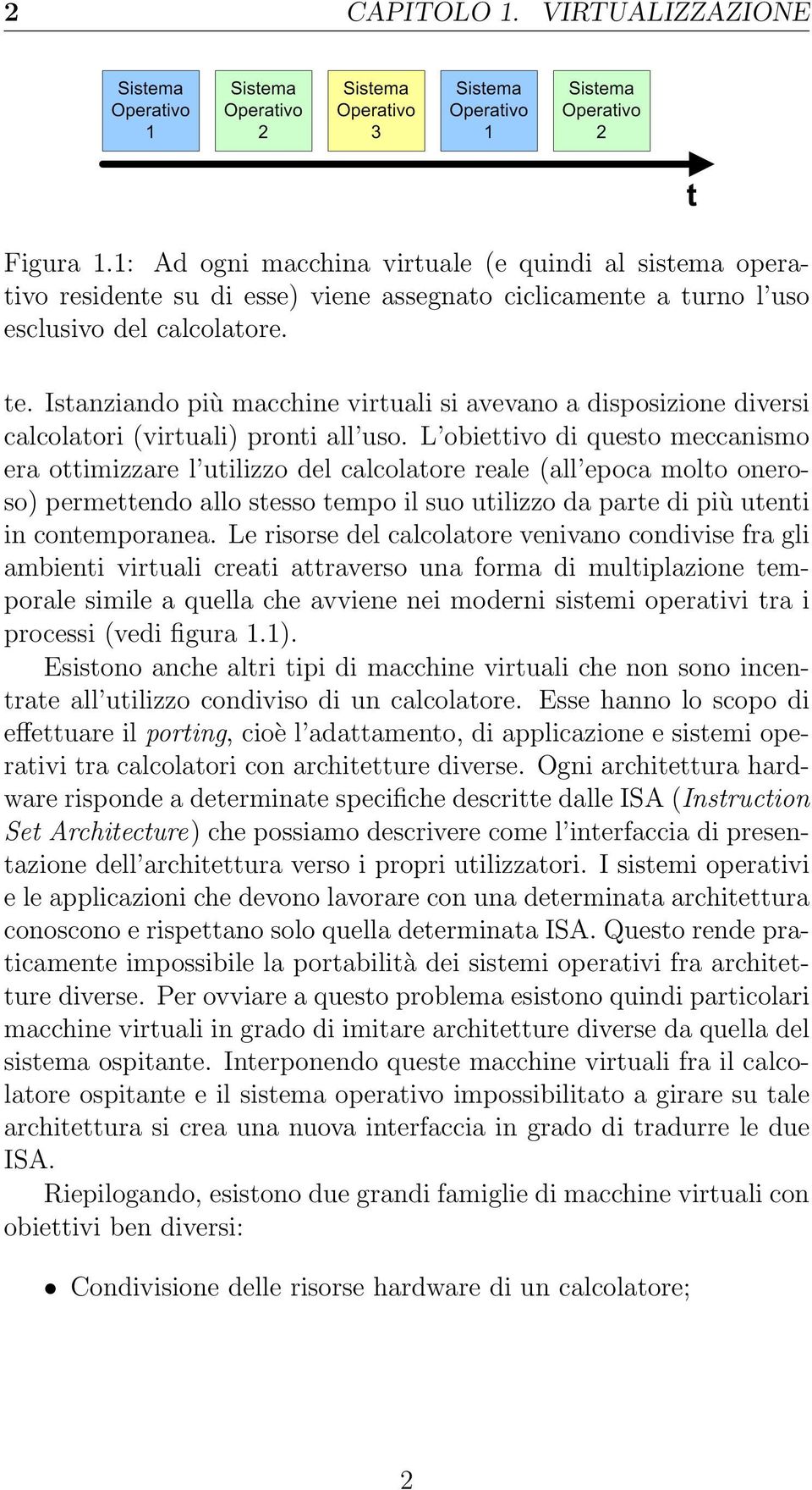 L obiettivo di questo meccanismo era ottimizzare l utilizzo del calcolatore reale (all epoca molto oneroso) permettendo allo stesso tempo il suo utilizzo da parte di più utenti in contemporanea.