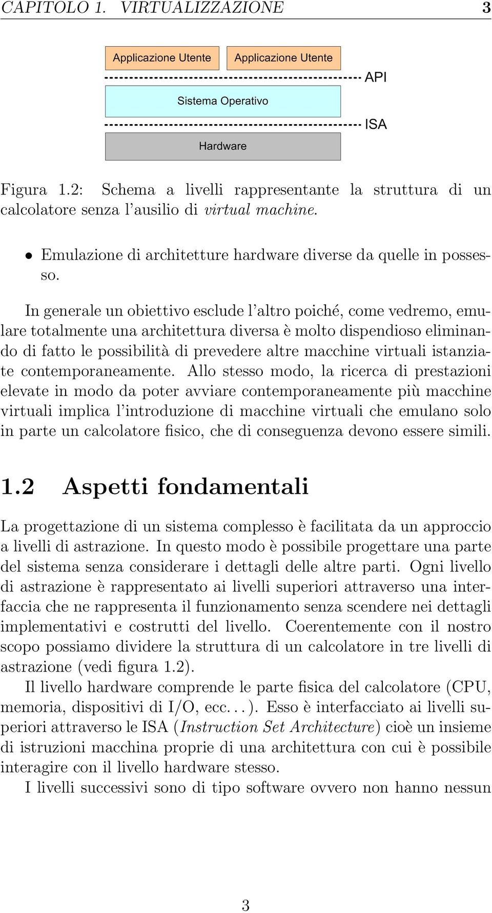 In generale un obiettivo esclude l altro poiché, come vedremo, emulare totalmente una architettura diversa è molto dispendioso eliminando di fatto le possibilità di prevedere altre macchine virtuali