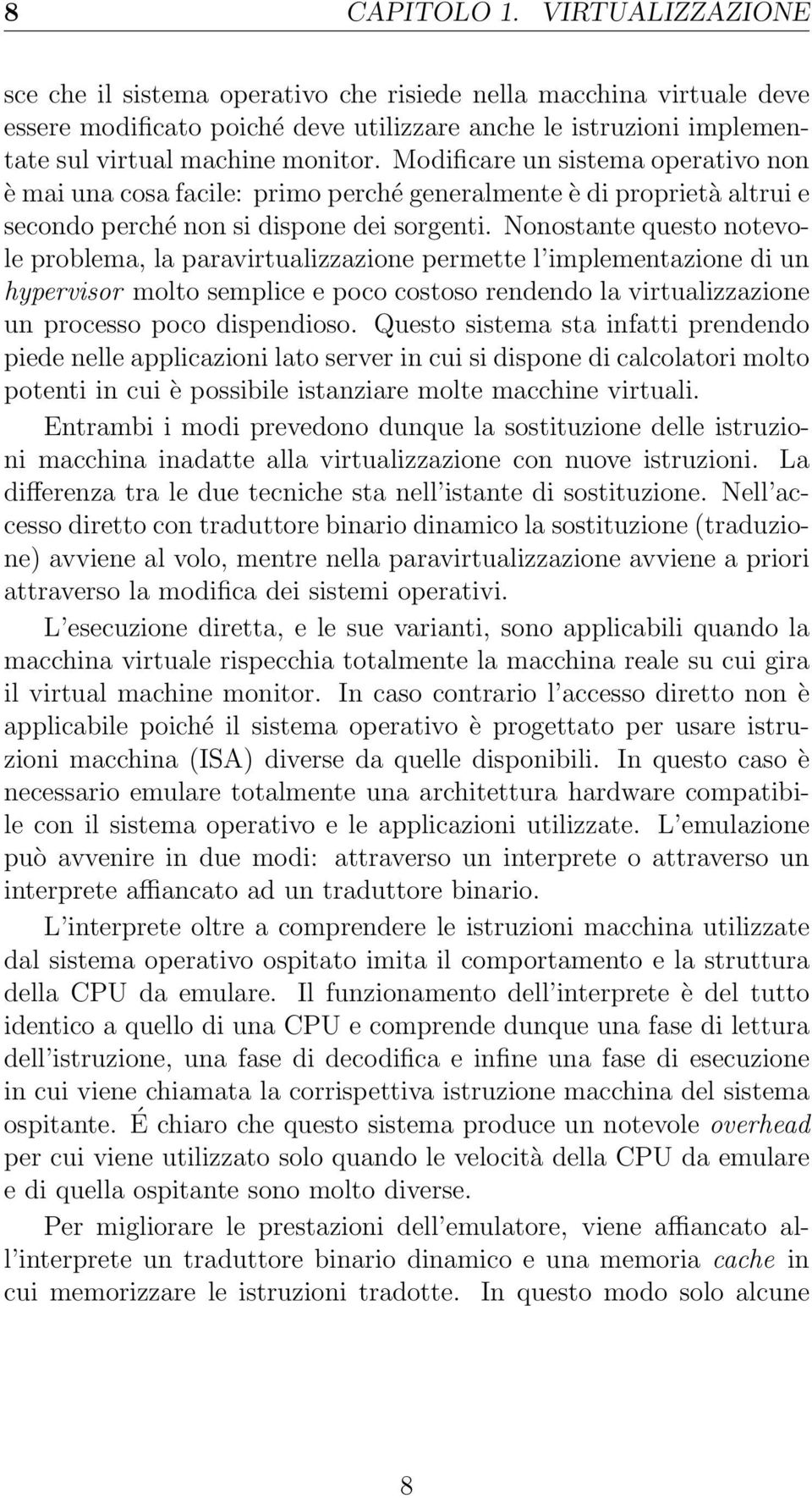 Modificare un sistema operativo non è mai una cosa facile: primo perché generalmente è di proprietà altrui e secondo perché non si dispone dei sorgenti.