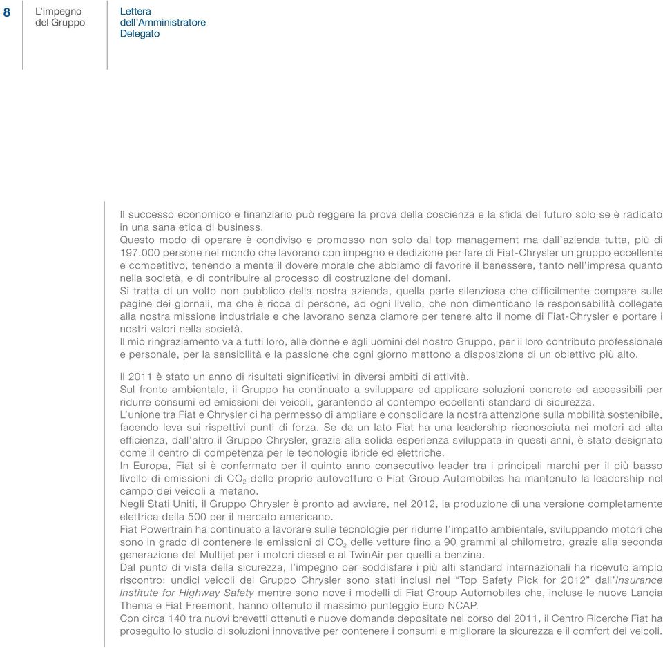 000 persone nel mondo che lavorano con impegno e dedizione per fare di Fiat-Chrysler un gruppo eccellente e competitivo, tenendo a mente il dovere morale che abbiamo di favorire il benessere, tanto