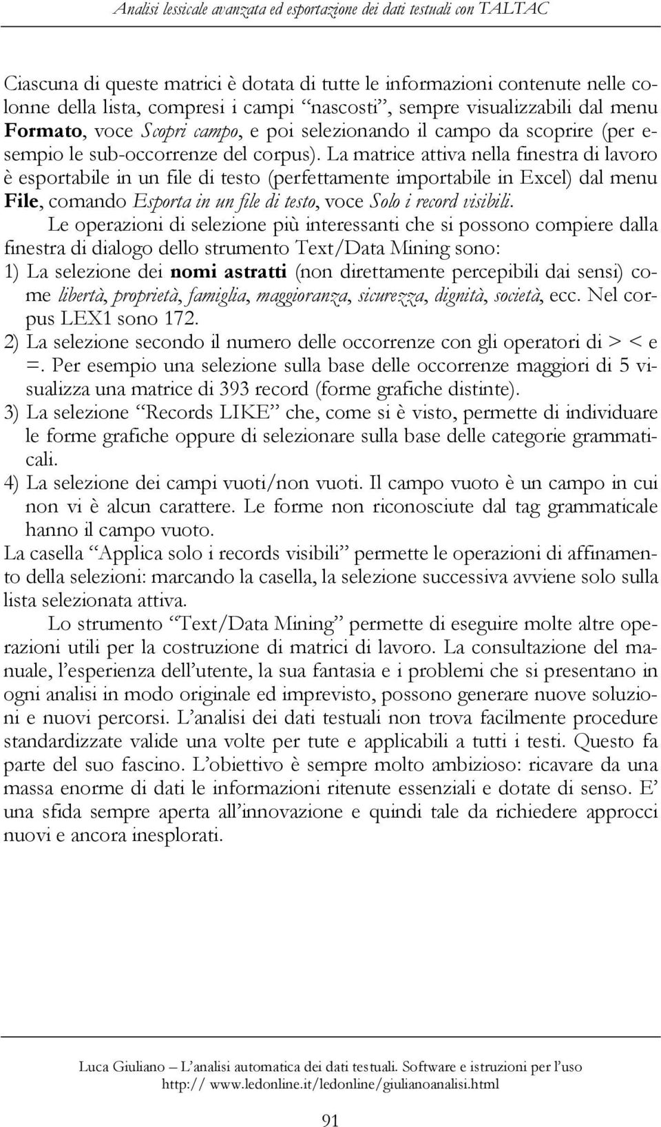 La matrice attiva nella finestra di lavoro è esportabile in un file di testo (perfettamente importabile in Excel) dal menu File, comando Esporta in un file di testo, voce Solo i record visibili.