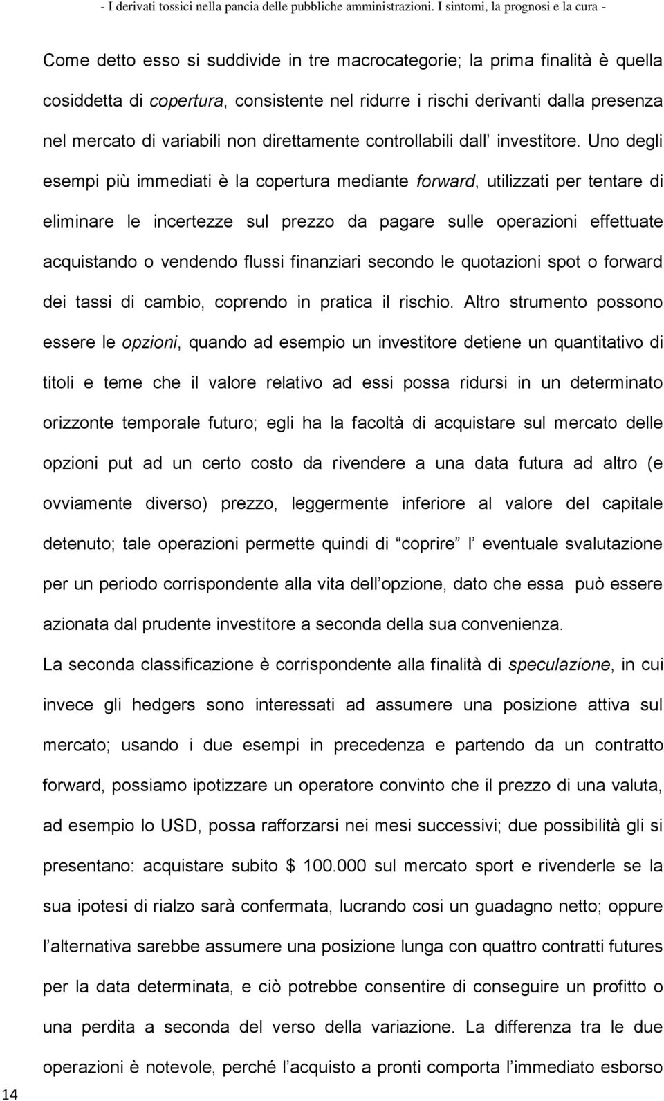 Uno degli esempi più immediati è la copertura mediante forward, utilizzati per tentare di eliminare le incertezze sul prezzo da pagare sulle operazioni effettuate acquistando o vendendo flussi