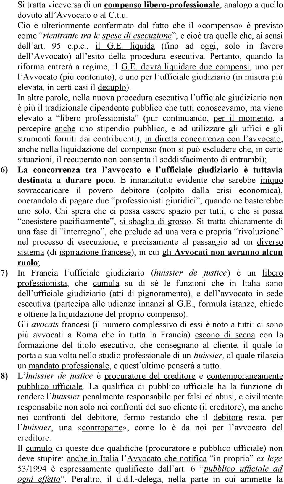 In altre parole, nella nuova procedura esecutiva l ufficiale giudiziario non è più il tradizionale dipendente pubblico che tutti conoscevamo, ma viene elevato a libero professionista (pur