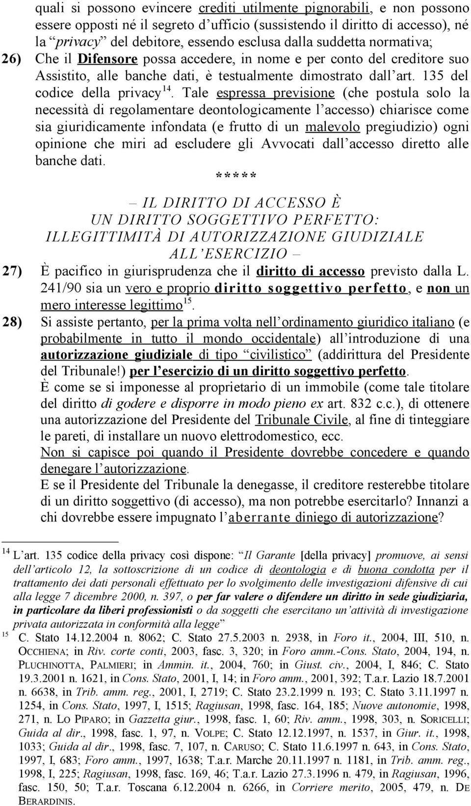 Tale espressa previsione (che postula solo la necessità di regolamentare deontologicamente l accesso) chiarisce come sia giuridicamente infondata (e frutto di un malevolo pregiudizio) ogni opinione