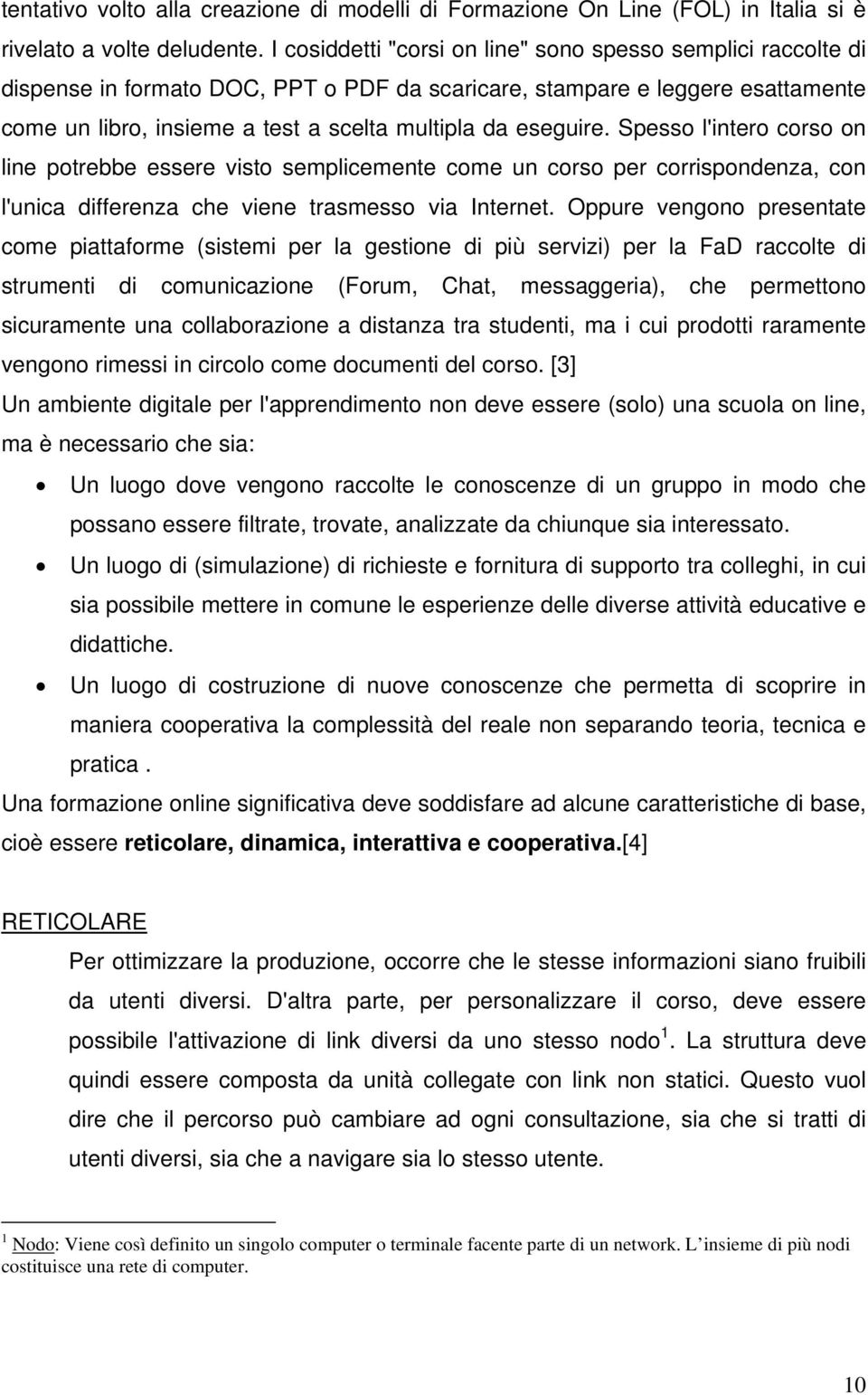 eseguire. Spesso l'intero corso on line potrebbe essere visto semplicemente come un corso per corrispondenza, con l'unica differenza che viene trasmesso via Internet.