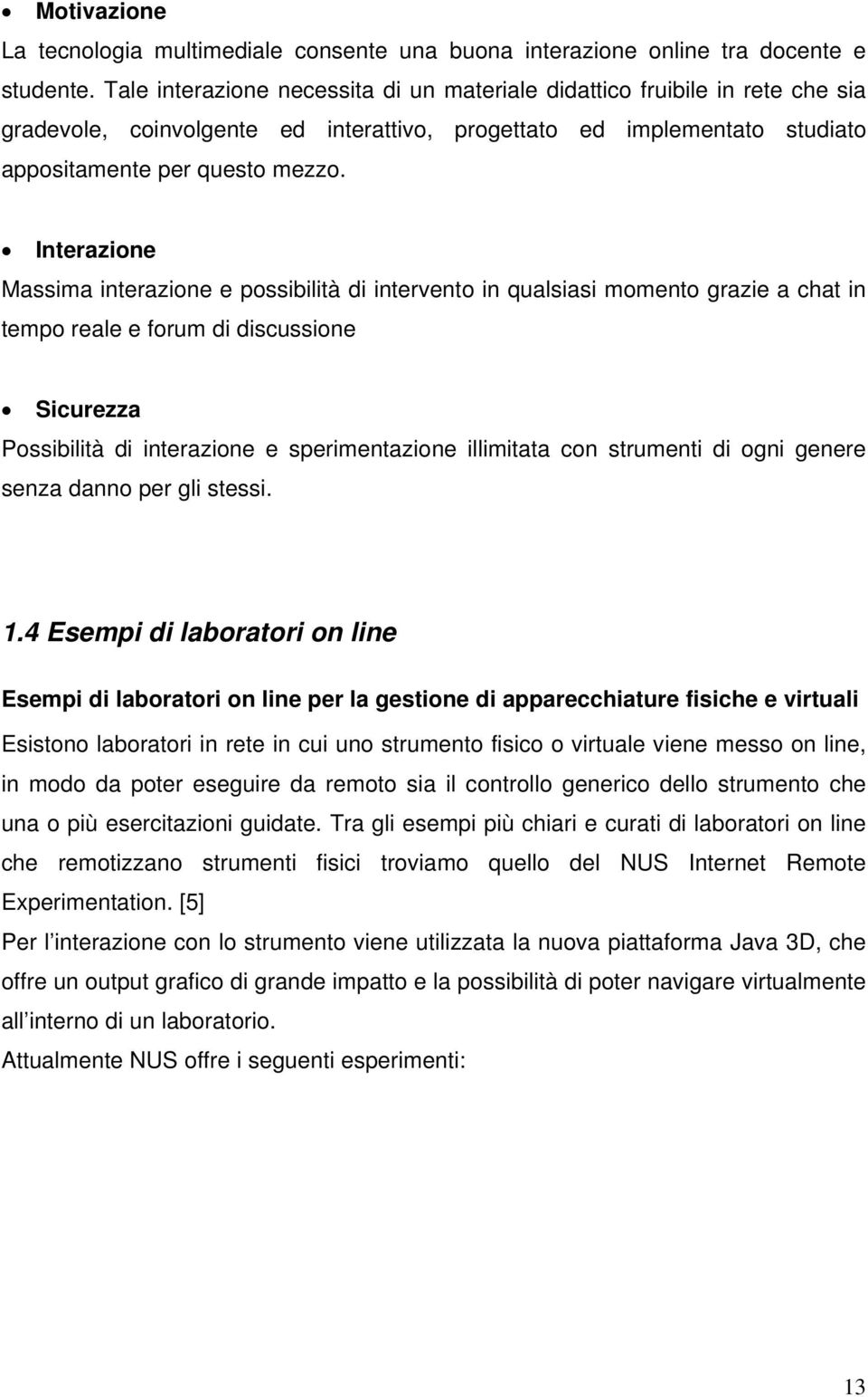 Interazione Massima interazione e possibilità di intervento in qualsiasi momento grazie a chat in tempo reale e forum di discussione Sicurezza Possibilità di interazione e sperimentazione illimitata