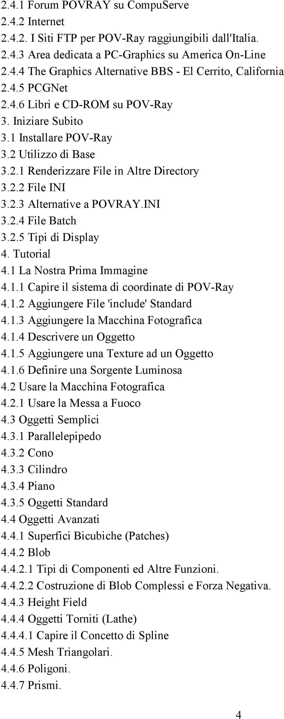 2.5 Tipi di Display 4. Tutorial 4.1 La Nostra Prima Immagine 4.1.1 Capire il sistema di coordinate di POV-Ray 4.1.2 Aggiungere File 'include' Standard 4.1.3 Aggiungere la Macchina Fotografica 4.1.4 Descrivere un Oggetto 4.