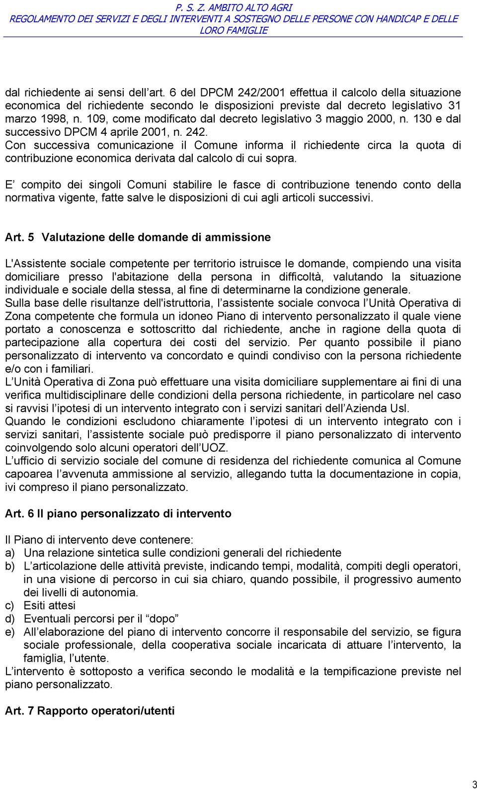 Con successiva comunicazione il Comune informa il richiedente circa la quota di contribuzione economica derivata dal calcolo di cui sopra.