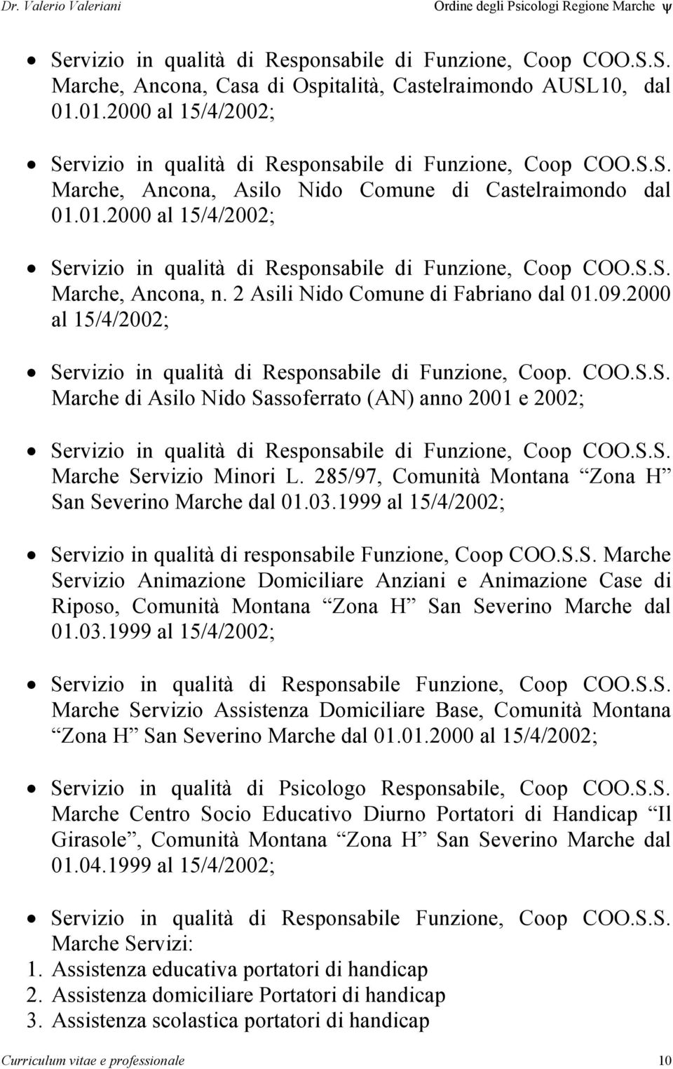 2 Asili Nido Comune di Fabriano dal 01.09.2000 al 15/4/2002; Servizio in qualità di Responsabile di Funzione, Coop. COO.S.S. Marche di Asilo Nido Sassoferrato (AN) anno 2001 e 2002; Servizio in qualità di Responsabile di Funzione, Coop COO.