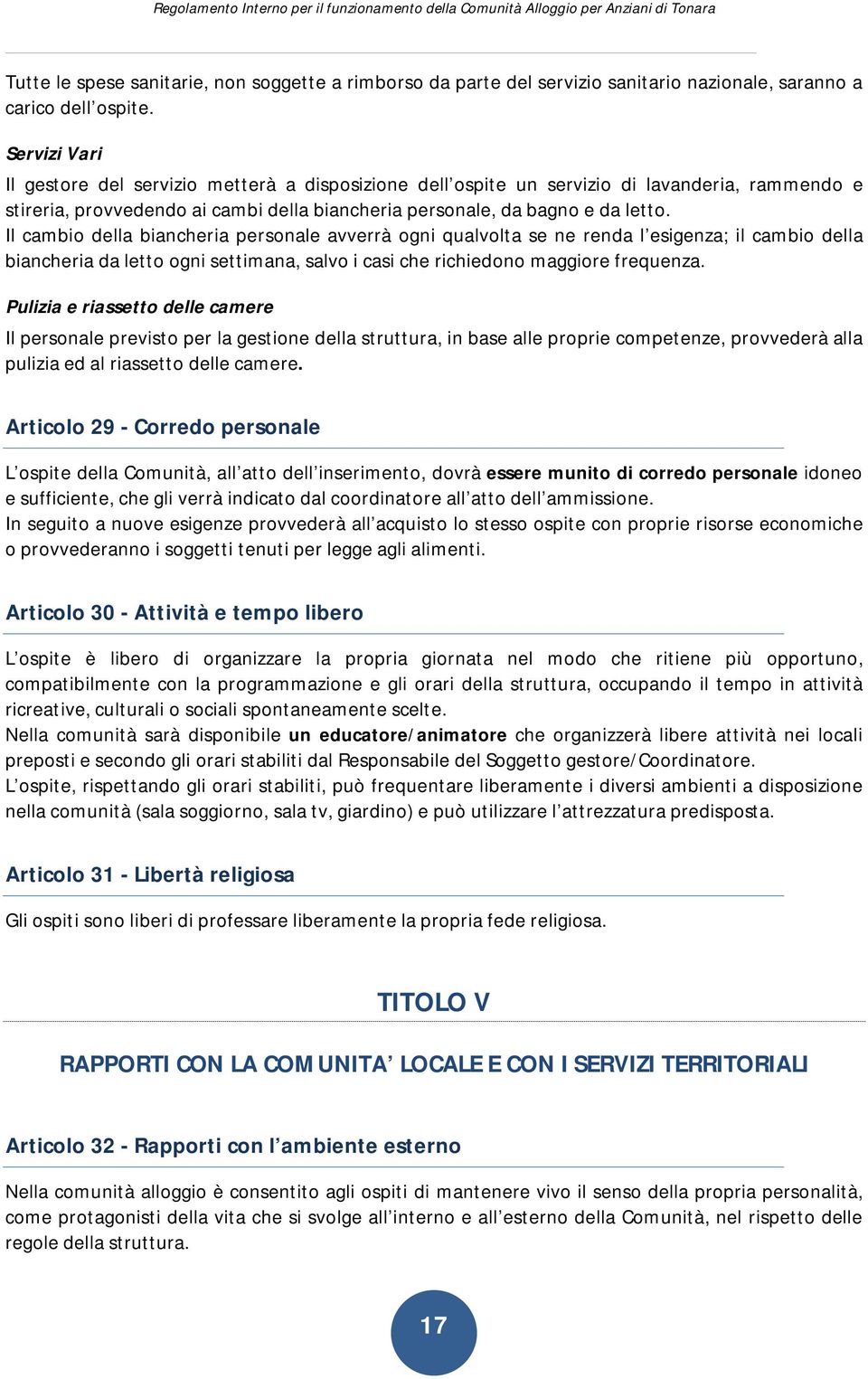 Il cambio della biancheria personale avverrà ogni qualvolta se ne renda l esigenza; il cambio della biancheria da letto ogni settimana, salvo i casi che richiedono maggiore frequenza.