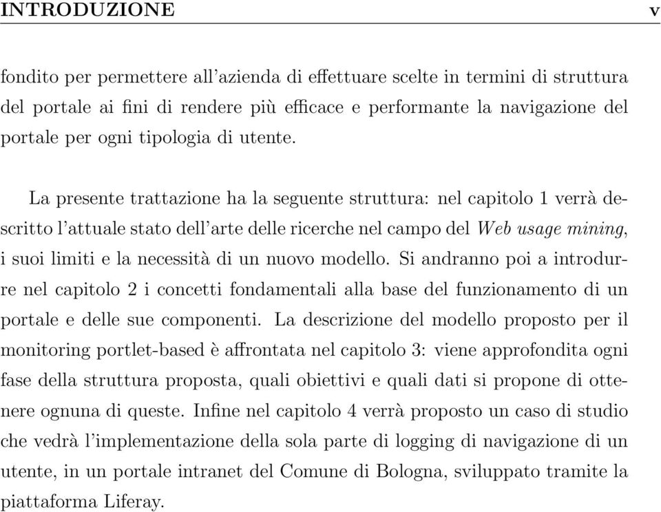 La presente trattazione ha la seguente struttura: nel capitolo 1 verrà descritto l attuale stato dell arte delle ricerche nel campo del Web usage mining, i suoi limiti e la necessità di un nuovo