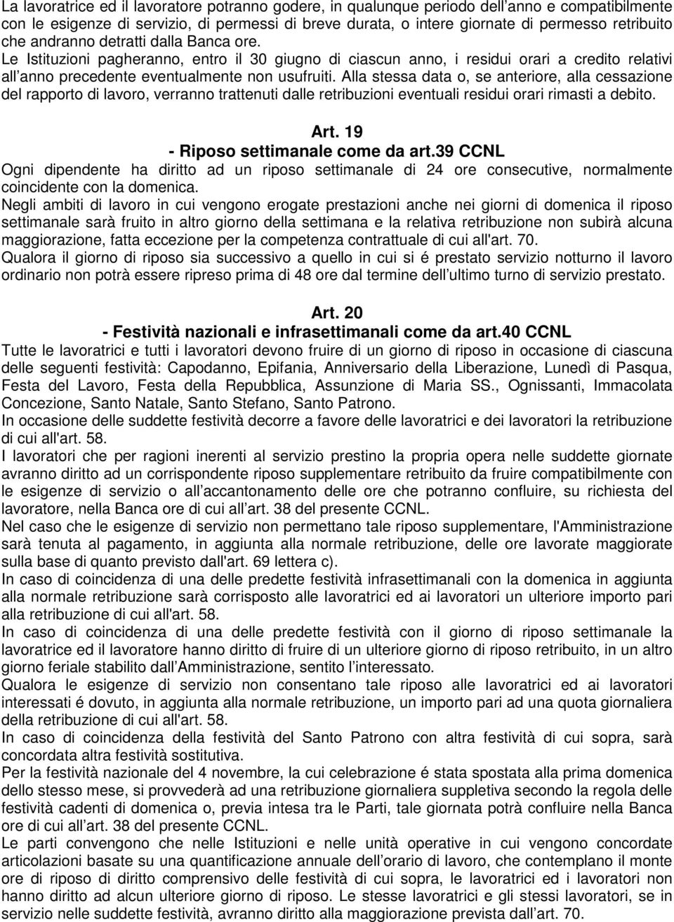 Alla stessa data o, se anteriore, alla cessazione del rapporto di lavoro, verranno trattenuti dalle retribuzioni eventuali residui orari rimasti a debito. Art. 19 - Riposo settimanale come da art.