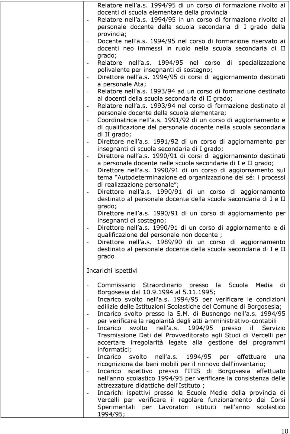 s. 1994/95 di corsi di aggiornamento destinati a personale Ata; - Relatore nell a.s. 1993/94 ad un corso di formazione destinato ai docenti della scuola secondaria di II grado; - Relatore nell a.s. 1993/94 nel corso di formazione destinato al personale docente della scuola elementare; - Coordinatrice nell a.